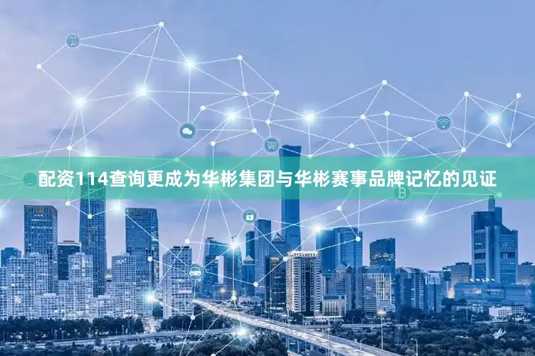 配资114查询更成为华彬集团与华彬赛事品牌记忆的见证