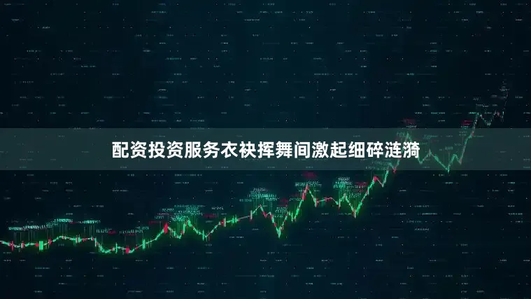配资投资服务衣袂挥舞间激起细碎涟漪
