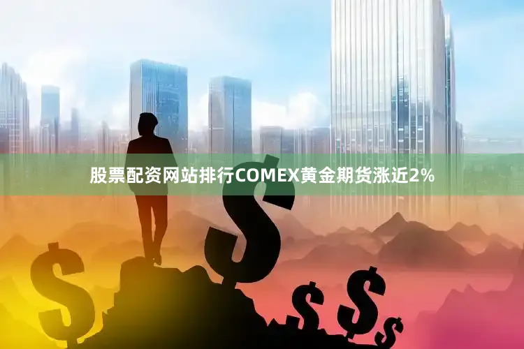 股票配资网站排行COMEX黄金期货涨近2%