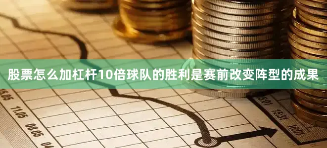 股票怎么加杠杆10倍球队的胜利是赛前改变阵型的成果