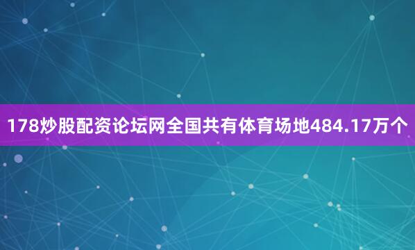 178炒股配资论坛网全国共有体育场地484.17万个