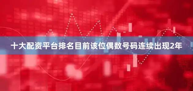 十大配资平台排名目前该位偶数号码连续出现2年
