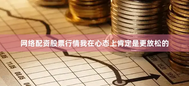 网络配资股票行情我在心态上肯定是更放松的