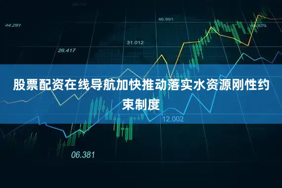 股票配资在线导航加快推动落实水资源刚性约束制度