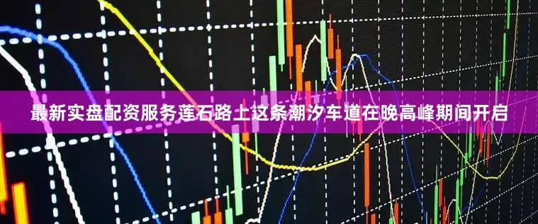 最新实盘配资服务莲石路上这条潮汐车道在晚高峰期间开启
