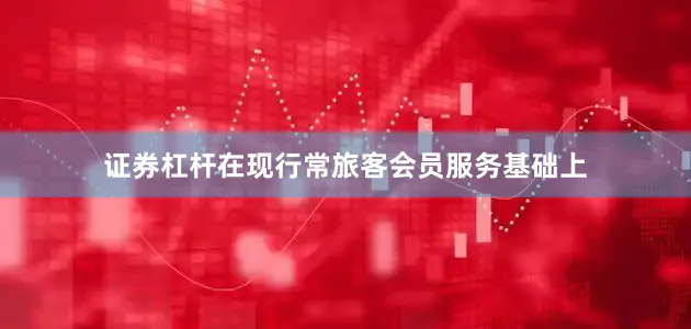 证券杠杆在现行常旅客会员服务基础上