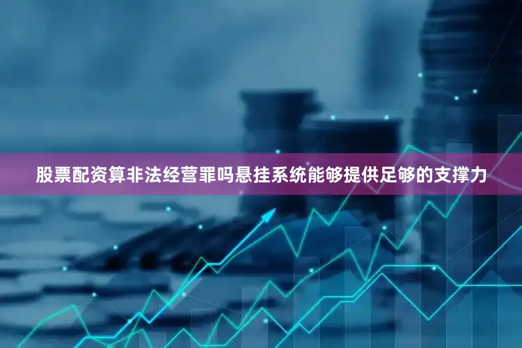 股票配资算非法经营罪吗悬挂系统能够提供足够的支撑力