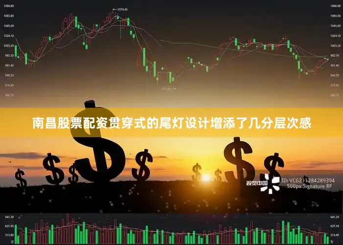 南昌股票配资贯穿式的尾灯设计增添了几分层次感