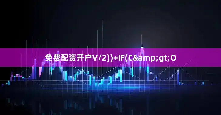 免费配资开户V/2))+IF(C&gt;O