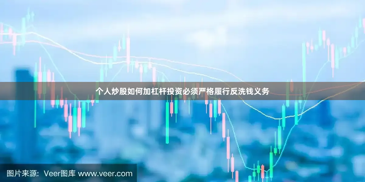 个人炒股如何加杠杆投资必须严格履行反洗钱义务