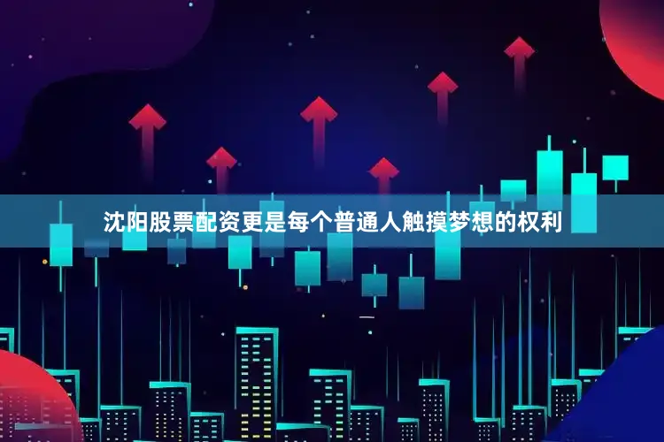 沈阳股票配资更是每个普通人触摸梦想的权利