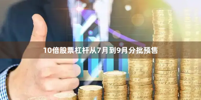10倍股票杠杆从7月到9月分批预售