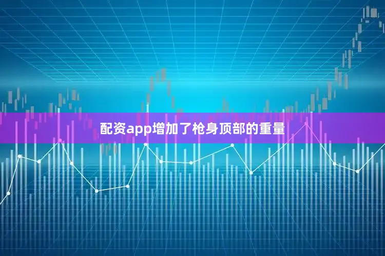 配资app增加了枪身顶部的重量