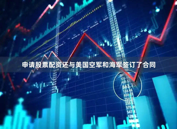 申请股票配资还与美国空军和海军签订了合同