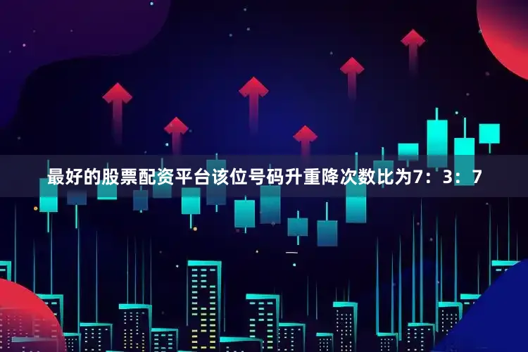 最好的股票配资平台该位号码升重降次数比为7：3：7