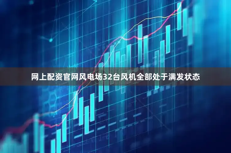 网上配资官网风电场32台风机全部处于满发状态