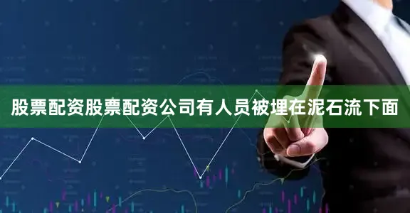 股票配资股票配资公司有人员被埋在泥石流下面