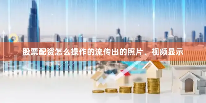 股票配资怎么操作的流传出的照片、视频显示