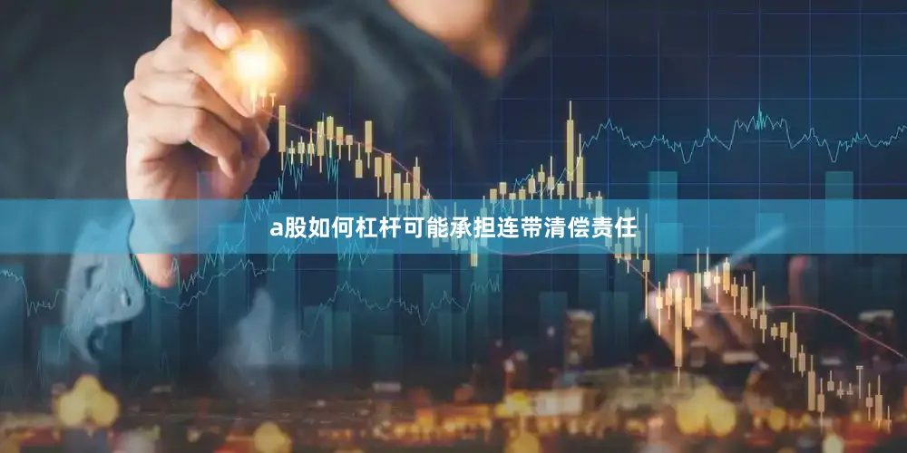 a股如何杠杆可能承担连带清偿责任