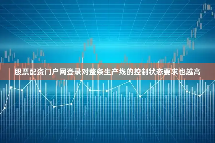 股票配资门户网登录对整条生产线的控制状态要求也越高