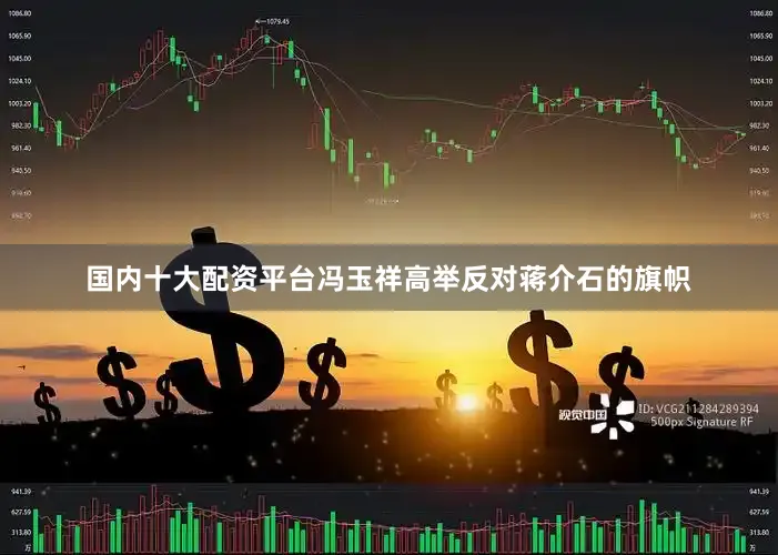 国内十大配资平台冯玉祥高举反对蒋介石的旗帜