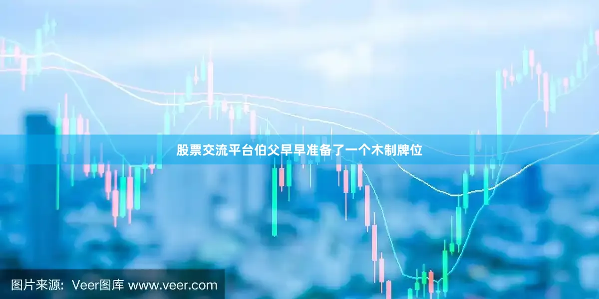 股票交流平台伯父早早准备了一个木制牌位