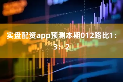 实盘配资app预测本期012路比1：3：2