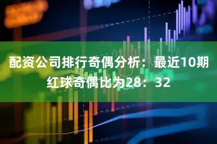 配资公司排行　　奇偶分析：最近10期红球奇偶比为28：32