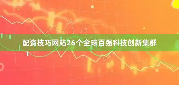 配资技巧网站26个全球百强科技创新集群