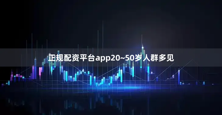 正规配资平台app20~50岁人群多见