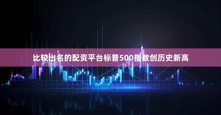 比较出名的配资平台　　标普500指数创历史新高