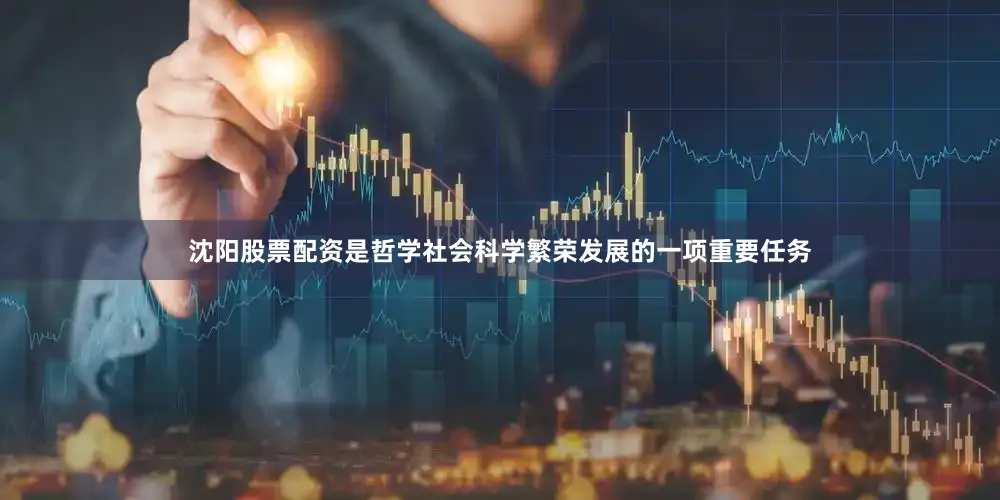沈阳股票配资是哲学社会科学繁荣发展的一项重要任务