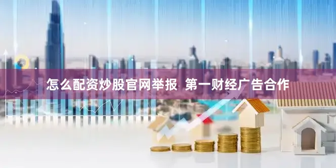 怎么配资炒股官网举报  第一财经广告合作