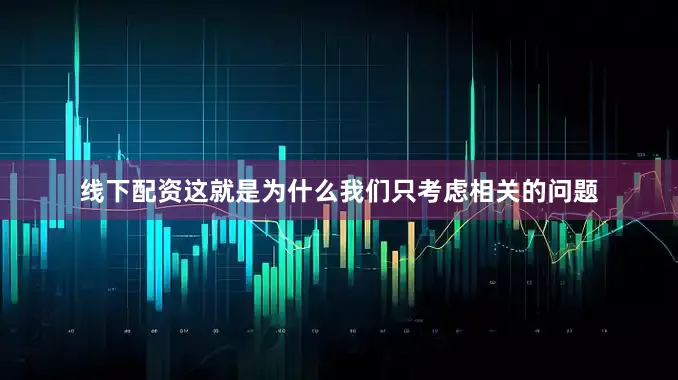 线下配资这就是为什么我们只考虑相关的问题