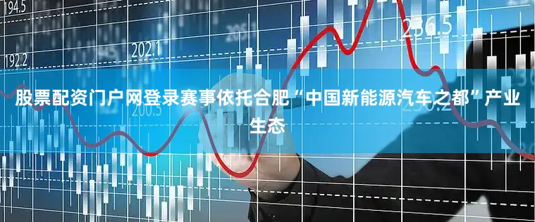 股票配资门户网登录赛事依托合肥“中国新能源汽车之都”产业生态