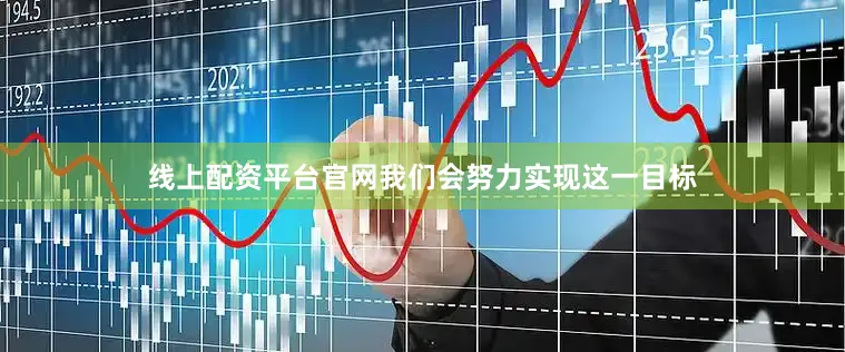 线上配资平台官网我们会努力实现这一目标