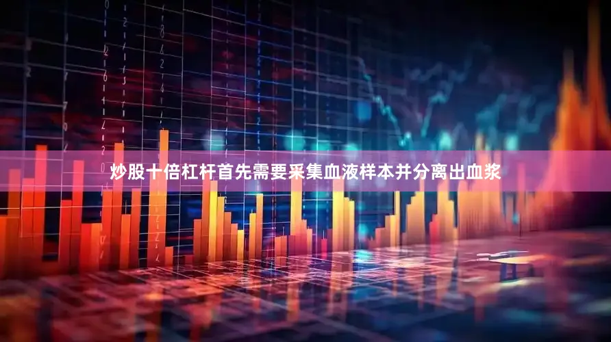 炒股十倍杠杆首先需要采集血液样本并分离出血浆