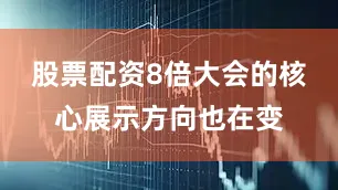 股票配资8倍大会的核心展示方向也在变