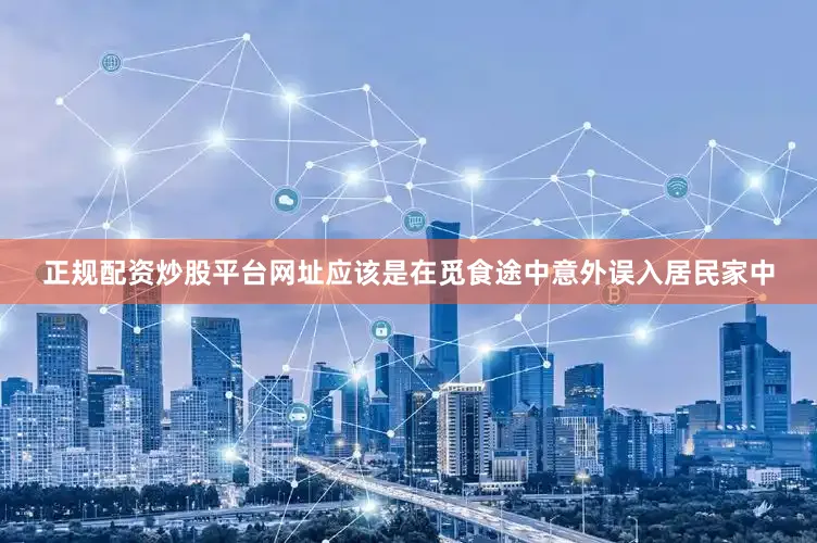 正规配资炒股平台网址应该是在觅食途中意外误入居民家中