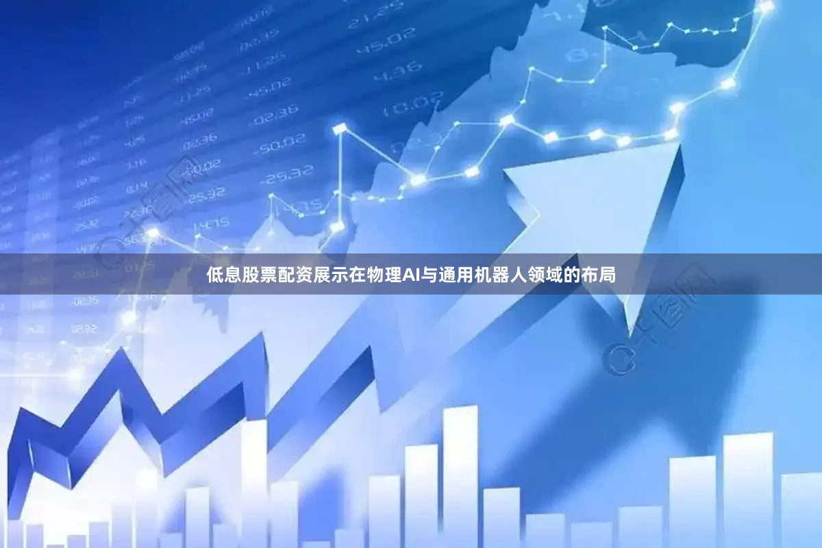 低息股票配资展示在物理AI与通用机器人领域的布局