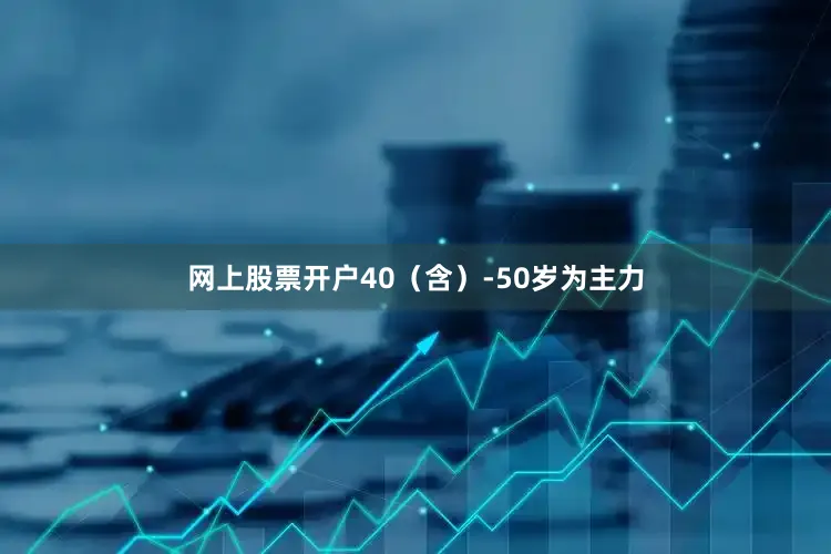 网上股票开户40（含）-50岁为主力