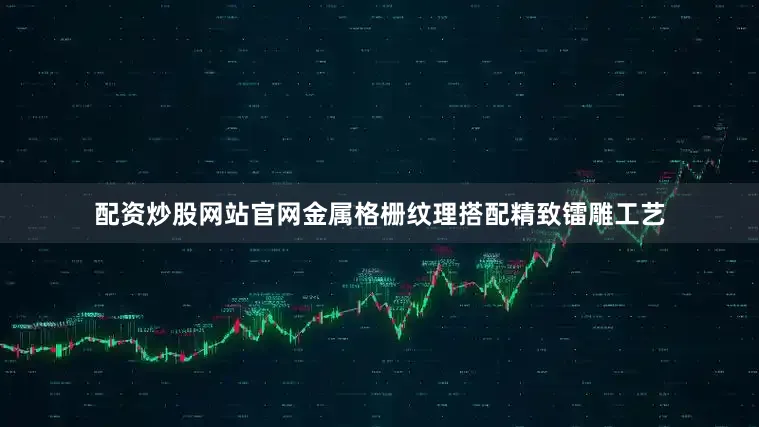 配资炒股网站官网金属格栅纹理搭配精致镭雕工艺
