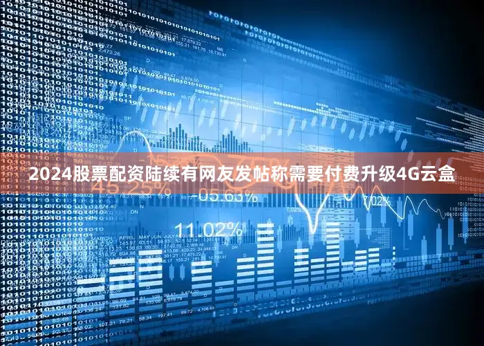 2024股票配资陆续有网友发帖称需要付费升级4G云盒