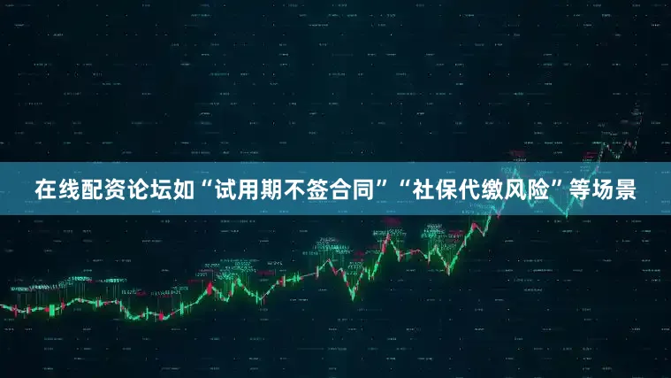 在线配资论坛如“试用期不签合同”“社保代缴风险”等场景