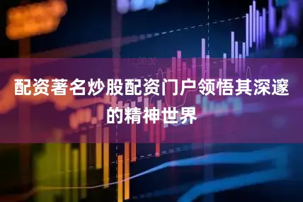 配资著名炒股配资门户领悟其深邃的精神世界