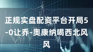 正规实盘配资平台开局5-0让乔-奥康纳喝西北风