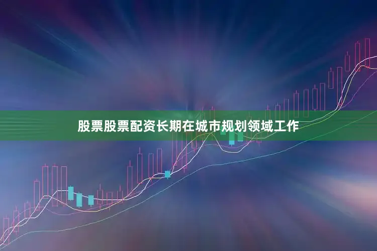 股票股票配资长期在城市规划领域工作