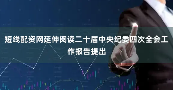 短线配资网延伸阅读二十届中央纪委四次全会工作报告提出