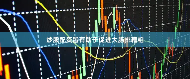 炒股配资皆有助于促进大肠排糟粕