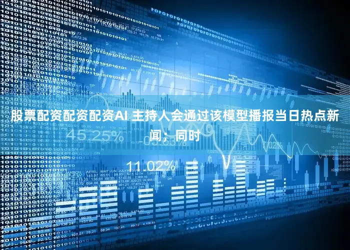 股票配资配资配资AI 主持人会通过该模型播报当日热点新闻；同时